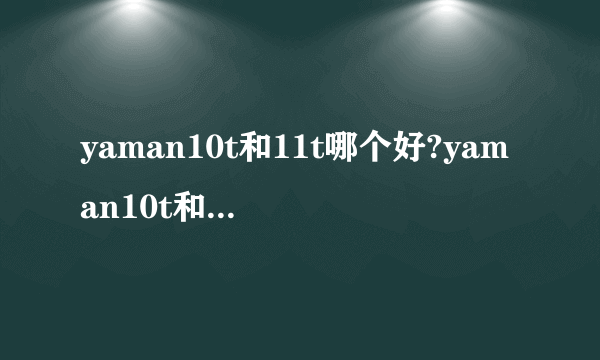 yaman10t和11t哪个好?yaman10t和11t的区别
