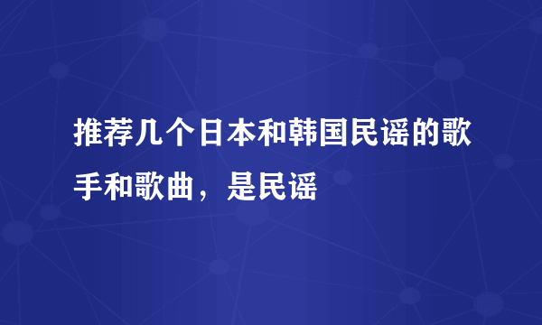 推荐几个日本和韩国民谣的歌手和歌曲，是民谣