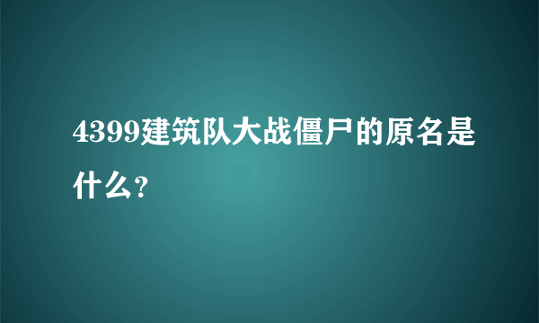 4399建筑队大战僵尸的原名是什么？
