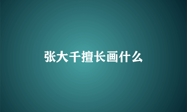 张大千擅长画什么