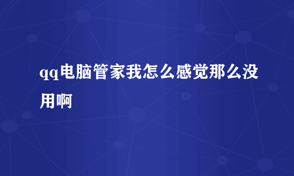 qq电脑管家我怎么感觉那么没用啊