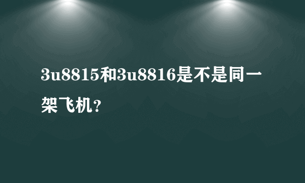 3u8815和3u8816是不是同一架飞机？