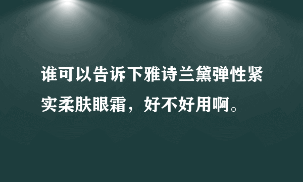 谁可以告诉下雅诗兰黛弹性紧实柔肤眼霜，好不好用啊。