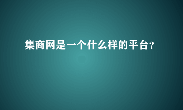 集商网是一个什么样的平台？