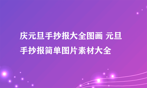 庆元旦手抄报大全图画 元旦手抄报简单图片素材大全