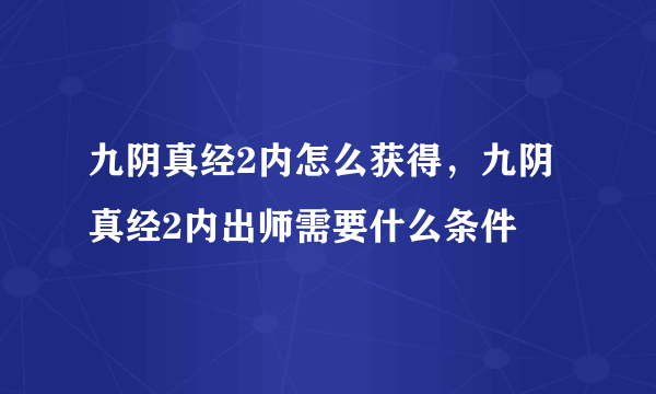 九阴真经2内怎么获得，九阴真经2内出师需要什么条件