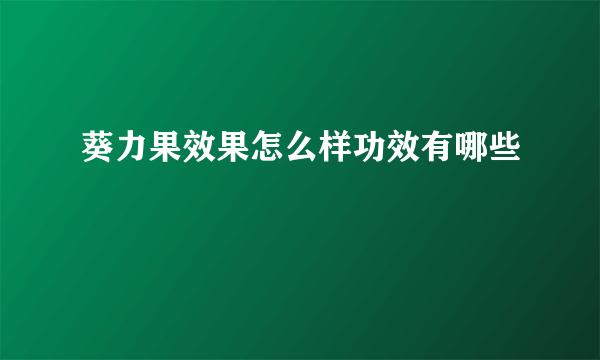 葵力果效果怎么样功效有哪些