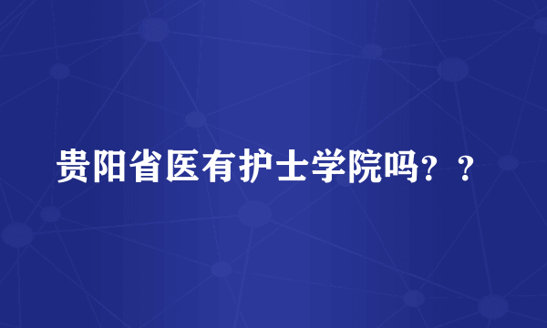 贵阳省医有护士学院吗？？