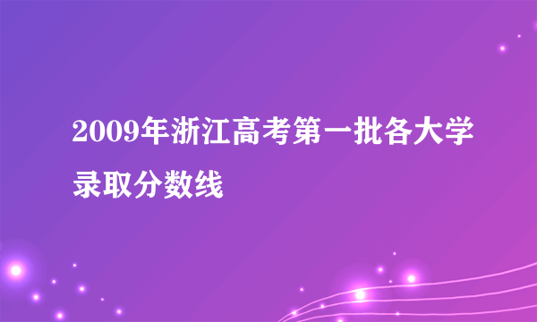 2009年浙江高考第一批各大学录取分数线
