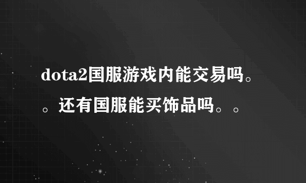 dota2国服游戏内能交易吗。。还有国服能买饰品吗。。