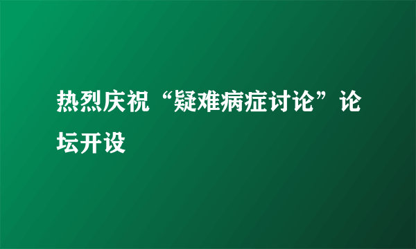 热烈庆祝“疑难病症讨论”论坛开设