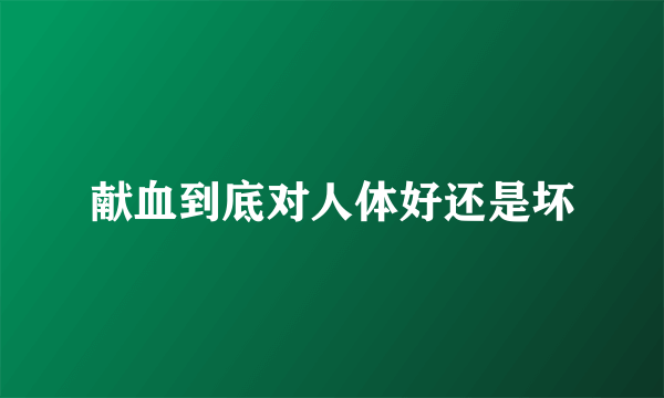 献血到底对人体好还是坏