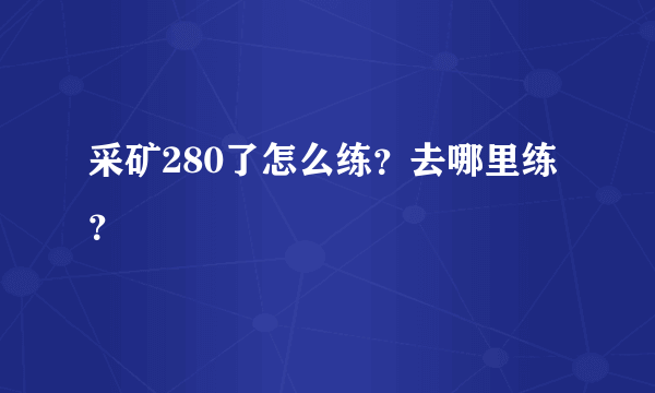 采矿280了怎么练？去哪里练？