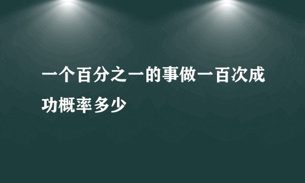 一个百分之一的事做一百次成功概率多少