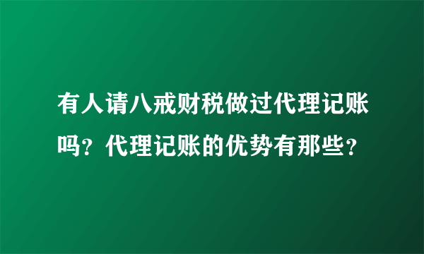 有人请八戒财税做过代理记账吗？代理记账的优势有那些？