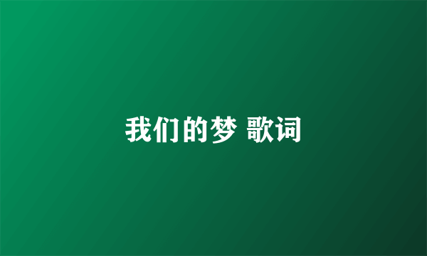我们的梦 歌词