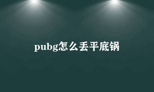 pubg怎么丢平底锅