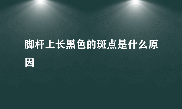 脚杆上长黑色的斑点是什么原因