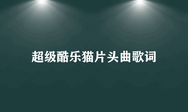 超级酷乐猫片头曲歌词