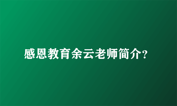 感恩教育余云老师简介？