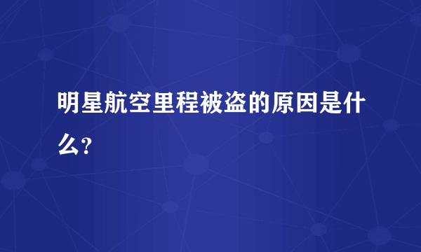 明星航空里程被盗的原因是什么？