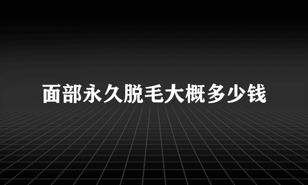 面部永久脱毛大概多少钱