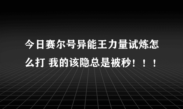 今日赛尔号异能王力量试炼怎么打 我的该隐总是被秒！！！