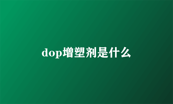 dop增塑剂是什么