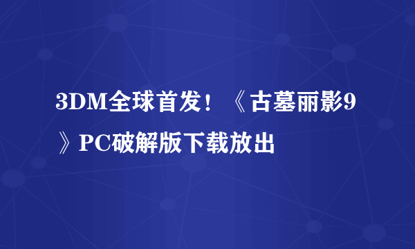 3DM全球首发！《古墓丽影9》PC破解版下载放出
