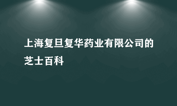 上海复旦复华药业有限公司的芝士百科