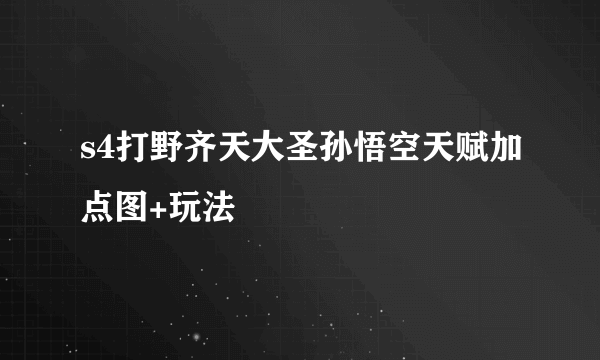 s4打野齐天大圣孙悟空天赋加点图+玩法