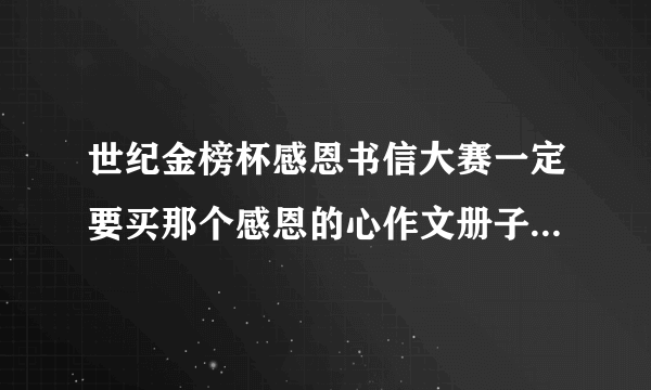世纪金榜杯感恩书信大赛一定要买那个感恩的心作文册子吗？不买就不能进决赛？急！！！