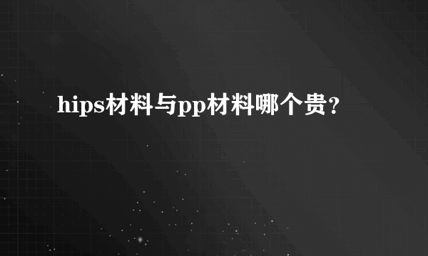 hips材料与pp材料哪个贵？