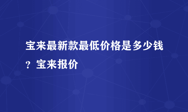 宝来最新款最低价格是多少钱？宝来报价