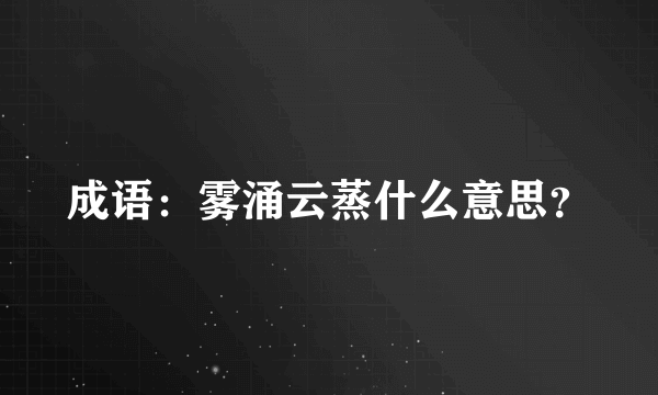 成语：雾涌云蒸什么意思？