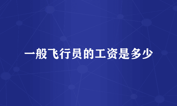 一般飞行员的工资是多少