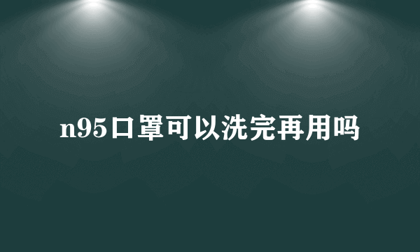 n95口罩可以洗完再用吗