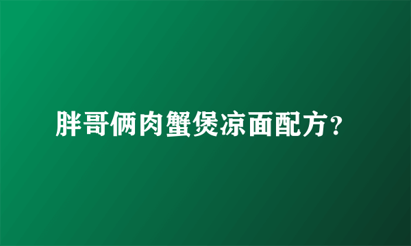 胖哥俩肉蟹煲凉面配方？