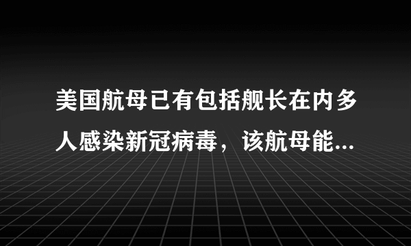 美国航母已有包括舰长在内多人感染新冠病毒，该航母能否瘫痪？