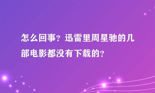 怎么回事？迅雷里周星驰的几部电影都没有下载的？