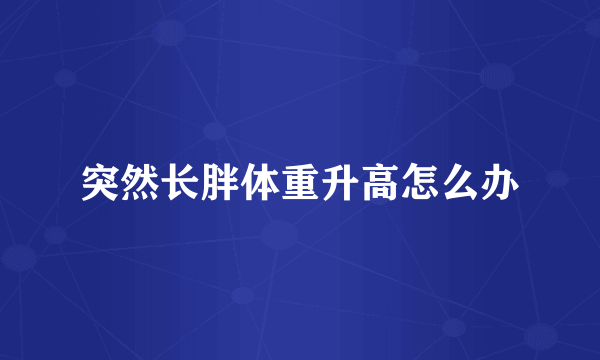 突然长胖体重升高怎么办