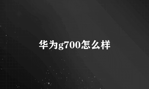 华为g700怎么样