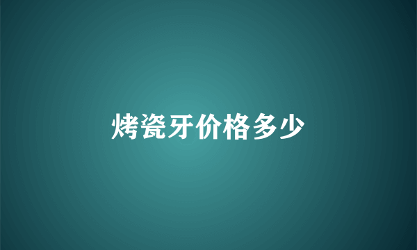 烤瓷牙价格多少