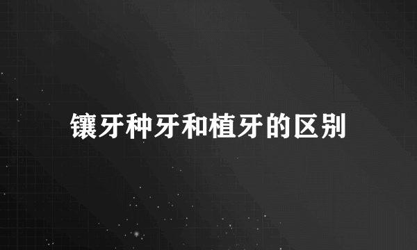 镶牙种牙和植牙的区别