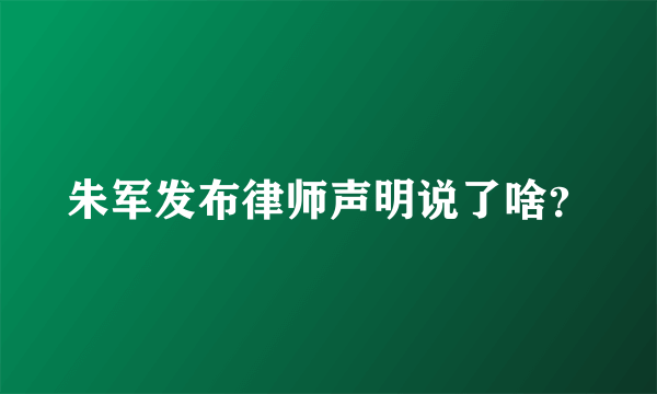 朱军发布律师声明说了啥？