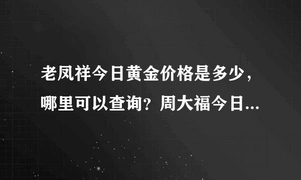 老凤祥今日黄金价格是多少，哪里可以查询？周大福今日金价查询 哪有?