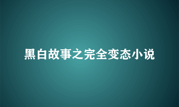 黑白故事之完全变态小说
