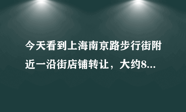 今天看到上海南京路步行街附近一沿街店铺转让，大约8平米，转让费13万，月租金12000，可以接手吗？