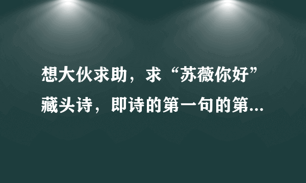 想大伙求助，求“苏薇你好”藏头诗，即诗的第一句的第一个字是“苏”，第二句的第二个字是“薇”，类推。