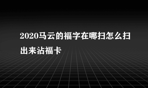 2020马云的福字在哪扫怎么扫出来沾福卡